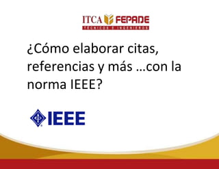 ¿Cómo elaborar citas,
referencias y más …con la
norma IEEE?
 