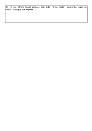 05)- A que gênero textual pertence este texto: narrar, relatar, argumentar, expor ou
instruir. Justifique sua resposta.
 