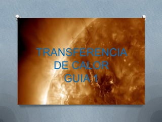 TRANSFERENCIA
DE CALOR
GUIA 1
 