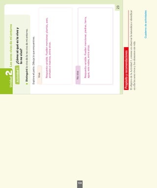 Propósito
y
recomendaciones
El
objetivo
de
la
Actividad
1,
consiste
en
observar
la
naturaleza
e
identificar
en
ella
los
seres
vivos
y
los
elementos
sin
vida.
Cuaderno
de
actividades
104
 