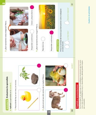 Propósito
y
recomendaciones
En
la
Actividad
6,
se
espera
que
los
estudiantes
reconozcan
que
los
seres
vivos,
tiene
la
posibilidad
de
crecer
y
desarrollarse,
además
pueden
respon-
der
a
estímulos.
Cuaderno
de
actividades
108
 