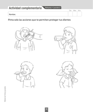 Actividad complementaria
Mes
Día Año
Nombre:
Material
fotocopiable
Pinta solo las acciones que te permiten proteger tus dientes
Refuerzo • Lección 2
58
 