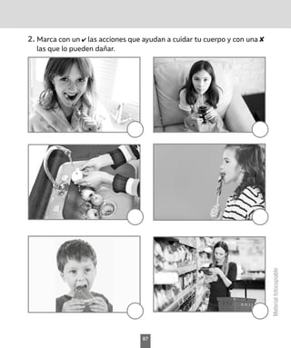 Material
fotocopiable
2.	Marca con un las acciones que ayudan a cuidar tu cuerpo y con una
las que lo pueden dañar.
67
 