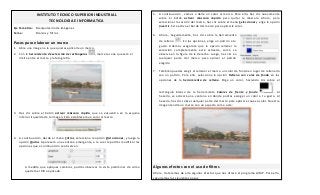 INSTITUTO TECNICO SUPERIOR INDUSTRIAL
TECNOLOGIA E INFORMATICA
Eje Temático: Manipulación de Imágenes
Tema: Marcos y filtros
Pasos para elaborar un marco
1. Abre una imagen a la que quieras aplicarle un marco.
2. Con la herramienta de selección de rectángulos , marca la zona que será el
límite entre el marco y la fotografía.
3. Haz clic sobre el botón activar máscara rápida, que se encuentra en la esquina
inferior izquierda de la imagen. Esto establecerá un color al marco.
4. A continuación, desde el menú Filtros, selecciona la opción Distorsiones, y luego la
opción Ondas. Aparecerá una ventana emergente, a la cual le podrás modificar las
opciones que a continuación se observan:
A medida que apliques cambios, podrás observar la vista preliminar de cómo
quedará el filtro aplicado.
5. A continuación , vamos a darle un color al marco. Para ello, haz clic nuevamente
sobre el botón activar máscara rápida para quitar la máscara. Ahora, para
seleccionar la sección del marco, haz clic sobre el menú Seleccionar y elige la opción
Invertir. Esto activa el borde del marco para aplicarle color.
6. Ahora,. Seguidamente, haz clic sobre la herramienta
de relleno . En las opciones, elige un patrón a tu
gusto. Además asegúrate que la opción rellenar la
selección completamente esté activada, como se
observa en la figura de la derecha. Luego, haz clic en
cualquier parte del marco para aplicar el patrón
elegido
7. También puedes elegir el rellenar el marco un color de fondo en lugar de rellenarlo
con un patrón. Para ello, selecciona la opción Relleno con color de fondo en las
opciones de la herramienta de relleno. Elige un color, haciendo clic sobre el
rectángulo blanco de la herramienta Colores de frente y fondo . Al
hacerlo, se activará una ventana en donde podrás escoger un color a tu gusto. Al
hacerlo, haz clic sobre cualquier parte del marco para aplicar el nuevo color. Nuestra
imagen tendrá un marco con un aspecto como este:
Algunos efectos con el uso de filtros
Ahora, trataremos de arle algunos efectos que nos ofrece el programa GIMP. Para ello,
seguiremos los siguientes pasos:
 