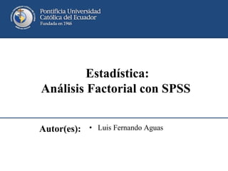 Autor(es): • Luis Fernando Aguas
Estadística:
Análisis Factorial con SPSS
 