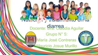 Nutrición y tratamiento en la
diarreaDocente: Dra. Claudia Aguilar
Grupo N° 5:
María José Contreras
Mauricio Josue Murillo
 