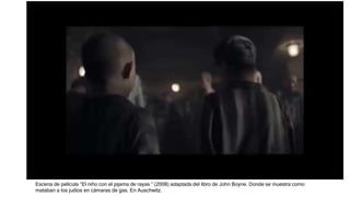 Escena de película “El niño con el pijama de rayas “ (2008) adaptada del libro de John Boyne. Donde se muestra como
mataban a los judíos en cámaras de gas. En Auschwitz.
 