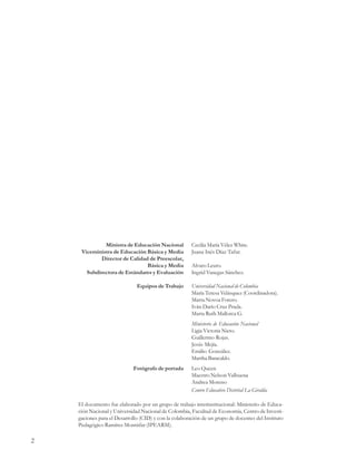 Evaluación del Período de Prueba




                             Ministra de Educación Nacional          Cecilia María Vélez White.
                    Viceministra de Educación Básica y Media         Juana Inés Díaz Tafur.
                            Director de Calidad de Preescolar,
                                               Básica y Media        Alvaro Leuro.
                      Subdirectora de Estándares y Evaluación        Ingrid Vanegas Sánchez.

                                            Equipos de Trabajo       Universidad Nacional de Colombia
                                                                     María Teresa Velásquez (Coordinadora).
                                                                     Marta Novoa Forero.
                                                                     Iván Darío Cruz Prada.
                                                                     Marta Ruth Mallorca G.
                                                                     Ministerio de Educación Nacional
                                                                     Ligia Victoria Nieto.
                                                                     Guillermo Rojas.
                                                                     Jesús Mejía.
                                                                     Emilio González.
                                                                     Martha Baracaldo.
                                           Fotógrafo de portada      Leo Queen
                                                                     Maestro Nelson Valbuena
                                                                     Andrea Moreno
                                                                     Centro Educativo Distrital La Giralda

                  El documento fue elaborado por un grupo de trabajo interinstitucional: Ministerio de Educa-
                  ción Nacional y Universidad Nacional de Colombia, Facultad de Economía, Centro de Investi-
                  gaciones para el Desarrollo (CID) y con la colaboración de un grupo de docentes del Instituto
                  Pedagógico Ramírez Montúfar (IPEARM).

2
 