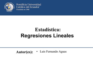 Autor(es): • Luis Fernando Aguas
Estadística:
Regresiones Lineales
 