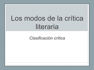 Los modos de la crítica literaria Clasificación crítica 