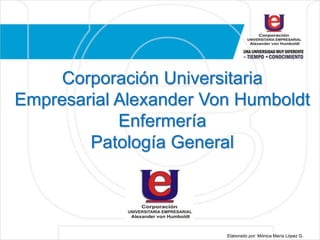 Corporación Universitaria
Empresarial Alexander Von Humboldt
Enfermería
Patología General
Elaborado por: Mónica María López G.
 
