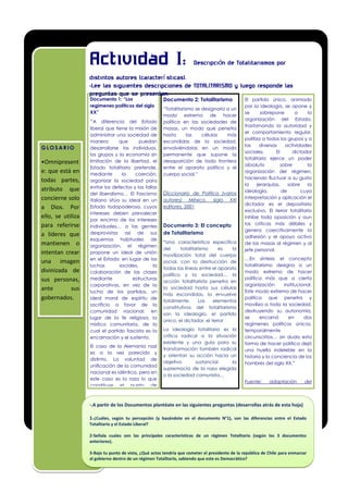 Artículo interior
2
Artículo interior
2
Artículo interior
2
Artículo interior
3
Artículo interior
4
Artículo interior
5
Artículo interior
6
El partido único, animado
por la ideología, se opone y
se sobrepone a la
organización del Estado,
trastornando la autoridad y
el comportamiento regular,
politiza a todos los grupos y a
las diversas actividades
sociales. El dictador
totalitario ejerce un poder
absoluto sobre la
organización del régimen,
haciendo fluctuar a su gusto
la jerarquías, sobre la
ideología, de cuya
interpretación y aplicación el
dictador es el depositario
exclusivo. El terror totalitario
inhibe toda oposición y aun
las criticas más débiles y
genera coercitivamente la
adhesión y el apoyo activo
de las masas al régimen y al
jefe personal.
…En síntesis el concepto
totalitarismo designa a un
modo extremo de hacer
política más que a cierta
organización institucional.
Este modo extremo de hacer
política que penetra y
moviliza a toda la sociedad,
destruyendo su autonomía,
se encarnó en dos
regímenes políticos únicos,
temporalmente
circunscritos… sin duda esta
forma de hacer política dejó
una huella indeleble en la
historia y la conciencia de los
hombres del siglo XX.”
Fuente: adaptación del
concepto totalitarismo de
Norberto Bobbio, Diccionario
de Política, 10ª Edición, Siglo
XXI Editores, tomo 2, páginas
1586-1587.
Documento 1: “Los
regímenes políticos del siglo
XX”
“A diferencia del Estado
liberal que tiene la misión de
administrar una sociedad de
manera que puedan
desarrollarse los individuos,
los grupos y la economía sin
limitación de la libertad, el
Estado totalitario pretende,
mediante la coerción,
organizar la sociedad para
evitar los defectos y las fallas
del liberalismo… El Fascismo
italiano sitúa su ideal en un
Estado todopoderoso, cuyos
intereses deben prevalecer
por encima de los intereses
individuales… a las gentes
desprovistas así de sus
esquemas habituales de
organización, el régimen
propone un ideal de unión
en el Estado: en lugar de las
luchas sociales, la
colaboración de las clases
mediante estructuras
corporativas, en vez de la
lucha de los partidos, un
ideal moral de espíritu de
sacrificio a favor de la
comunidad nacional; en
lugar de la fe religiosa, la
mística comunitaria, de la
cual el partido fascista es la
encarnación y el sustento.
El caso de la Alemania nazi
es a la vez parecido y
distinto. La voluntad de
unificación de la comunidad
nacional es idéntica, pero en
este caso es la raza lo que
constituye el punto de
encuentro, mientras que el
Estado solo es el instrumento
de los objetivos raciales.”
Fuente: Berstein, Los
regimenes políticos del silo
XX. En: J. González, Historia
del Mundo Contemporáneo,
Editorial
Edebe, Barcelona 2002,
p. 181.
Documento 2: Totalitarismo
“Totalitarismo se designaría a un
modo extremo de hacer
política en las sociedades de
masas, un modo que penetra
hasta las células más
escondidas de la sociedad,
envolviéndolas en un modo
permanente que supone la
desaparición de toda frontera
entre el aparato político y el
cuerpo social.”
Diccionario de Política (varios
autores) México, siglo XXI
editores, 2001
Documento 3: El concepto
de Totalitarismo
“Una característica específica
del totalitarismo es la
movilización total del cuerpo
social, con la destrucción de
todas las líneas entre el aparato
político y la sociedad… la
acción totalitarista penetra en
la sociedad hasta sus células
más escondidas, la envuelve
totalmente. Los elementos
constitutivos del totalitarismo
son la ideología, el partido
único, el dictador, el terror
La ideología totalitaria es la
crítica radical a la situación
existente y una guía para su
transformación también radical
y orientan su acción hacia un
objetivo sustancial: la
supremacía de la raza elegida
o la sociedad comunista…
Actividad I: Descripción de Totalitarismos por
distintos autores (caracterí sticas).
-Lee las siguientes descripciones de TOTALITARISMO y luego responde las
preguntas que se presentan.
G L O S A R I O
•Omnipresent
e: que está en
todas partes,
atributo que
concierne solo
a Dios. Por
ello, se utiliza
para referirse
a líderes que
mantienen o
intentan crear
una imagen
divinizada de
sus personas,
ante sus
gobernados.
-.A partir de los Documentos plantéate en las siguientes preguntas (desarrollas atrás de esta hoja)
1-¿Cuáles, según tu percepción (y basándote en el documento N°1), son las diferencias entre el Estado
Totalitario y el Estado Liberal?
2-Señala cuales son las principales características de un régimen Totalitario (según los 3 documentos
anteriores).
3-Bajo tu punto de vista, ¿Qué actos tendría que cometer el presidente de la república de Chile para enmarcar
al gobierno dentro de un régimen Totalitario, sabiendo que este es Democrático?
 