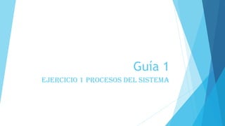 Guía 1
Ejercicio 1 procesos del sistema
 