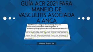 GUÍA ACR 2021 PARA
MANEJO DE
VASCULITIS ASOCIADA
A ANCA
Rodamin Álvarez R1R
 