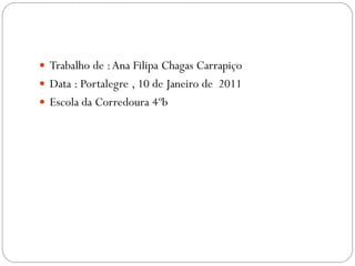  Trabalho de : Ana Filipa Chagas Carrapiço
Data : Portalegre , 10 de Janeiro de 2011
Escola da Corredoura 4ºb