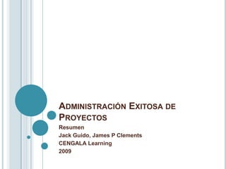 ADMINISTRACIÓN EXITOSA DE
PROYECTOS
Resumen
Jack Guido, James P Clements
CENGALA Learning
2009
 