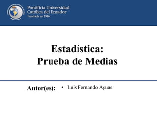 Autor(es): • Luis Fernando Aguas
Estadística:
Prueba de Medias
 