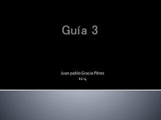 Juan pablo Gracia Pérez
11-4
 