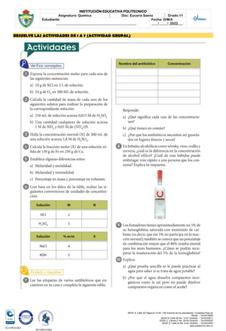 SEDE A: Calle 55 Diagonal 14 No. 106 Avenida de los estudiantes. Ciudadela Real de
Minas. – Tel.6419905
SEDE B: Calle 28 No. 13-61 Girardot. – Tel.6333611
SEDE C: Carrera 7 No. 29-58 Girardot. – Tel.6300387
SEDE D: Calle 24 No. 6-42 Girardot. – Tel.6423903
www.politecnico.edu.co
INSTITUCIÓN EDUCATIVA POLITECNICO
Asignatura: Química Doc: Eucaris Saenz Grado:11
Estudiante:
________________________________________________
Fecha: D/M/A
____/_____/_2022___
SC-CER512263
GP-CER512264
RESUELVE LAS ACTIVIDADES DE 1 A 7 (ACTIVIDAD GRUPAL)
 