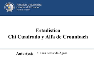 Autor(es): • Luis Fernando Aguas
Estadística
Chi Cuadrado y Alfa de Crounbach
 