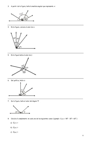 4
3. A partir de la figura, halla la medida angular que representa x:
4. En la figura, calcula el valor de 
5. En la figura halla el valor de 
6. Del gráfico, halla :
7. De la figura, halla el valor del ángulo 
8. Calcula el complemento en cada uno de los siguientes casos: (ejemplo: C(30°) = 90° - 30° = 60° )
a) C(37°) =
b) C(25°) =
c) C(68°) =
4

20°20°

150°

2
 
