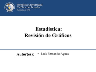 Autor(es): • Luis Fernando Aguas
Estadística:
Revisión de Gráficos
 