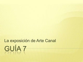guía 7 La exposición de Arte Canal 