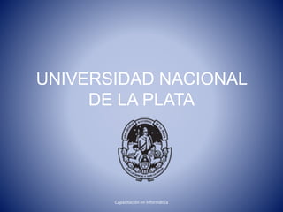 UNIVERSIDAD NACIONAL
DE LA PLATA
Capacitación en Informática
 
