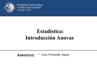 Autor(es): • Luis Fernando Aguas
Estadística:
Introducción Anovas
 