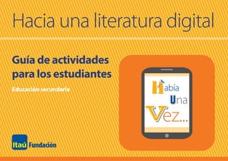 Educación secundaria
Hacia una literatura digital
abía
ez...
na
Guía de actividades
para los estudiantes
 