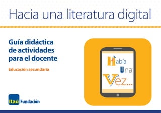 Educación secundaria
Hacia una literatura digital
abía
ez...
na
Guía didáctica
de actividades
para el docente
 