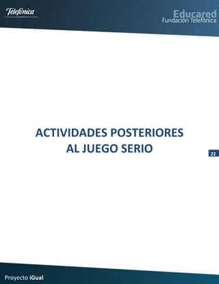 ACTIVIDADES POSTERIORES
                AL JUEGO SERIO       22




Proyecto iGual
 