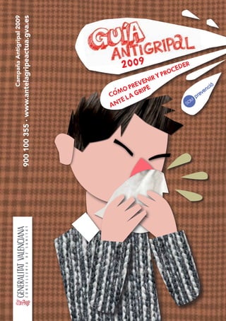 Campaña Antigripal 2009
900 100 355 · www.antelagripeactua.gva.es




               ANT
                   O
               COME LA GR
                          EN
                     PREVIPE
                       2009 IR Y PROCEDER
 
