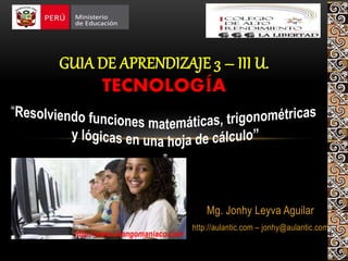 Mg. Jonhy Leyva Aguilar
http://aulantic.com – jonhy@aulantic.com
GUIA DE APRENDIZAJE 3 – III U.
TECNOLOGÍA
http://www.changomaniaco.com
 