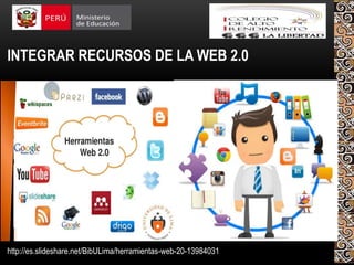INTEGRAR RECURSOS DE LA WEB 2.0
http://es.slideshare.net/BibULima/herramientas-web-20-13984031
 