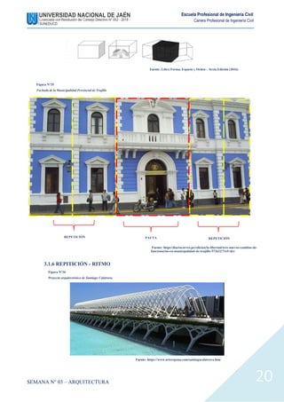 SEMANA N° 03 – ARQUITECTURA
Escuela Profesional de Ingeniería Civil
Carrera Profesional de Ingeniería Civil
20
3.1.6 REPITICIÓN - RITMO
Fuente: Libro Forma, Espacio y Orden – Sexta Edición (2016)
REPETICIÓN REPETICIÓN
PAUTA
Figura N°35
Fachada de la Municipalidad Provincial de Trujillo
Fuente: https//diariocorreo.pe/edicion/la-libertad/tres-nuevos-cambios-de-
funcionarios-en-municipalidad-de-trujillo-572622/?ref=dcr
Figura N°36
Proyecto arquitectónico de Santiago Calatrava
Fuente: https://www.arteespana.com/santiagocalatrava.htm
 