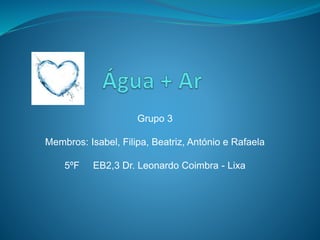 Grupo 3
Membros: Isabel, Filipa, Beatriz, António e Rafaela
5ºF EB2,3 Dr. Leonardo Coimbra - Lixa
 