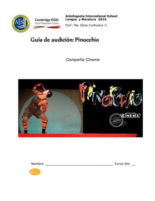 Antofagasta International School
Lengua y literatura 2016
Prof.: Ma. Elena Curihuinca C.
Guía de audición: Pinocchio
Compañía Cinema
Nombre: _______________________________________ Curso: 6to __
42
 