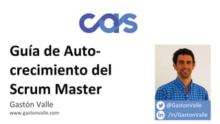 Guía de Auto-
crecimiento del
Scrum Master
Gastón Valle
www.gastonvalle.com
@GastonValle
/in/GastonValle
 