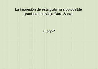 La impresión de esta guía ha sido posible
gracias a IberCaja Obra Social
¿Logo?
 