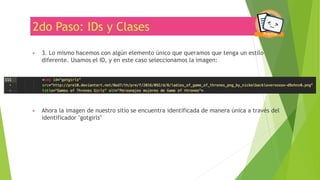 2do Paso: IDs y Clases
▶ 3. Lo mismo hacemos con algún elemento único que queramos que tenga un estilo
diferente. Usamos el ID, y en este caso seleccionamos la imagen:
▶ Ahora la imagen de nuestro sitio se encuentra identificada de manera única a través del
identificador "gotgirls"
 