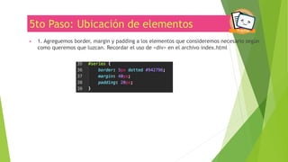 5to Paso: Ubicación de elementos
▶ 1. Agreguemos border, margin y padding a los elementos que consideremos necesario según
como queremos que luzcan. Recordar el uso de <div> en el archivo index.html
 