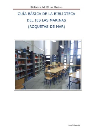 Biblioteca del IES Las Marinas
InmaVillaverde
GUÍA BÁSICA DE LA BIBLIOTECA
DEL IES LAS MARINAS
(ROQUETAS DE MAR)
 