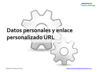 Datos personales y enlace
personalizado URL
Begoña González Arango http://marketingtalentleadership.com
 