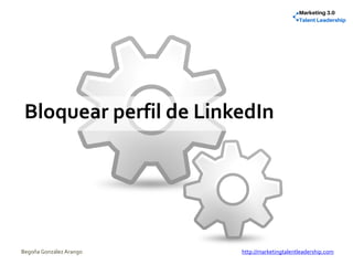 Bloquear perfil de LinkedIn
Begoña González Arango http://marketingtalentleadership.com
 