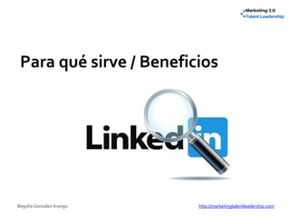 Para qué sirve / Beneficios
Begoña González Arango http://marketingtalentleadership.com
 