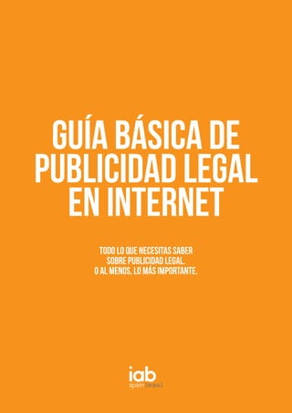 GUÍA BÁSICA DE
PUBLICIDAD LEGAL
EN INTERNET
TODO LO QUE NECESITAS SABER
SOBRE PUBLICIDAD LEGAL.
O AL MENOS, LO MÁS IMPORTANTE.
 