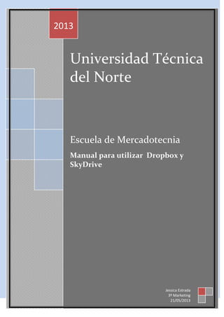 Universidad Técnica
del Norte
Escuela de Mercadotecnia
Manual para utilizar Dropbox y
SkyDrive
2013
Jessica Estrada
3º Marketing
21/05/2013
 