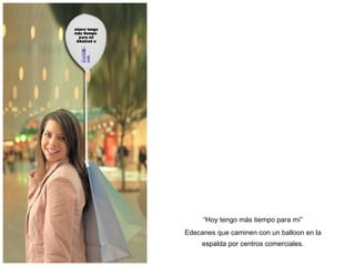 “ Hoy tengo m ás tiempo para mí” Edecanes que caminen con un balloon en la espalda por centros comerciales. 