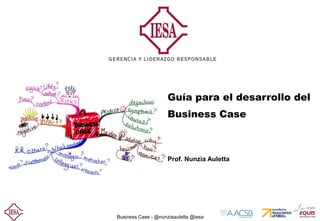 Business Case - @nunziaauletta @iesa
Guía para el desarrollo del
Business Case
Prof. Nunzia Auletta
 